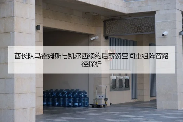 酋长队马霍姆斯与凯尔西续约后薪资空间重组阵容路径探析
