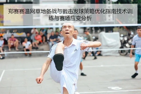 郑赛赛温网草地备战与截击发球策略优化指南技术训练与赛场应变分析