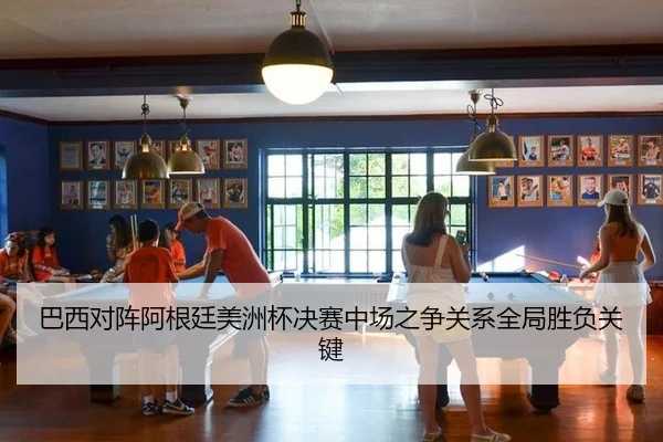 巴西对阵阿根廷美洲杯决赛中场之争关系全局胜负关键