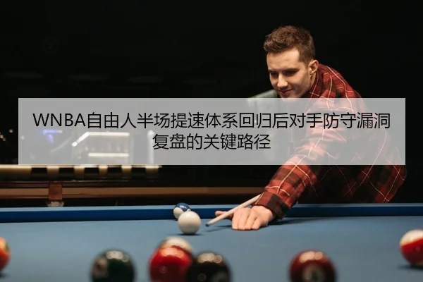 WNBA自由人半场提速体系回归后对手防守漏洞复盘的关键路径